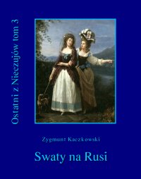 Ostatni z Nieczujów. Swaty na Rusi. Tom 3 - Zygmunt Kaczkowski - ebook