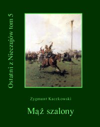 Ostatni z Nieczujów. Mąż szalony. Tom 5 - Zygmunt Kaczkowski - ebook