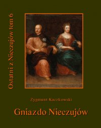 Ostatni z Nieczujów. Gniazdo Nieczujów. Tom 6 - Zygmunt Kaczkowski - ebook