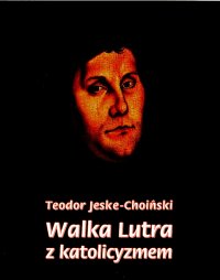 Walka Lutra z katolicyzmem - Teodor Jeske-Choiński - ebook