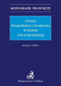 Zasada wzajemnego uznawania w prawie Unii Europejskiej - Maciej Górka - ebook