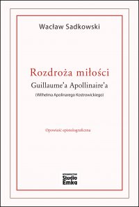 Rozdroża miłości Guillaume’a Apollinaire’a (Wilhelma Apolinarego Kostrowickiego) - Wacław Sadkowski - ebook