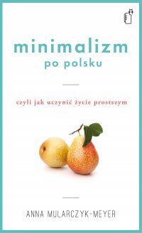 Minimalizm po polsku, czyli jak uczynić życie prostszym - Anna Mularczyk-Meyer - ebook