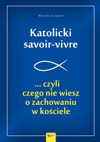 Katolicki savoir-vivre ...czyli czego nie wiesz o zachowaniu w kościele - Wojciech Jaroń - ebook