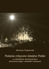 Podania mityczne dziejów Polski w oświetleniu wiaroznawstwa porównawczego i obrzędów ludowych - Wincenty Trojanowski - ebook