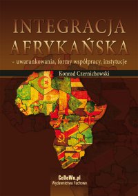 Integracja afrykańska - uwarunkowania, formy współpracy, instytucje - Dr Konrad Czernichowski - ebook