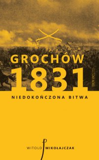 Grochów 1831. Niedokończona bitwa - Witold Mikołajczak - ebook