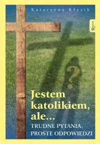 Jestem katolikiem, ale... Trudne pytania, proste odpowiedzi - Katarzyna Kłysik - ebook