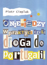 O niewiedzy w praktyce, czyli droga do Portugalii - Piotr Cieplak - ebook