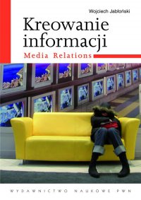 Kreowanie informacji. Media relations - Wojciech Jabłoński - ebook