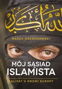 Mój sąsiad islamista. Kalifat u drzwi Europy - Marek Orzechowski - ebook