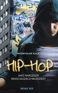 Hip-hop jako narzędzie resocjalizacji młodzieży - Przemysław Kaca - ebook