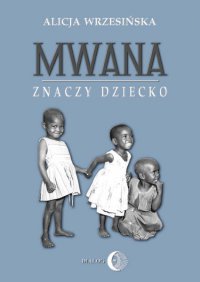 Mwana znaczy dziecko. Z afrykańskich tradycji edukacyjnych - Alicja Wrzesińska - ebook