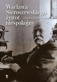 Wacława Sieroszewskiego żywot niespokojny - Andrzej Sieroszewski - ebook