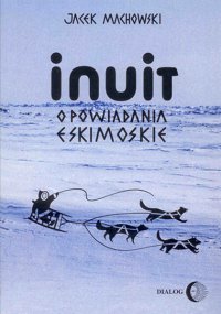 Inuit. Opowiadania eskimoskie - tajemniczy świat Eskimosów - Jacek Machowski - ebook