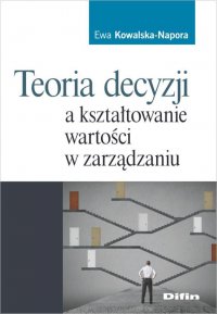 Teoria decyzji a kształtowanie wartości w zarządzaniu - Ewa Kowalska-Napora - ebook