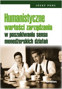 Humanistyczne wartości zarządzania w poszukiwaniu sensu menedżerskich działań - Józef Penc - ebook