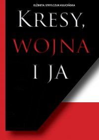 Kresy, Wojna i Ja - Elżbieta Strylczuk-Kłucińska - ebook