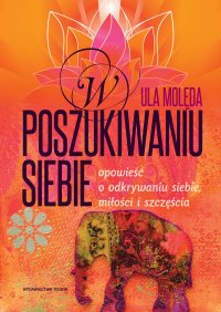 W poszukiwaniu Siebie - Opowieść o odkrywaniu siebie, miłości i szczęścia - Ula Molęda - ebook