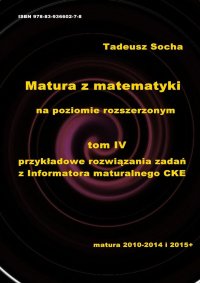 Matura z matematyki na poziomie rozszerzonym Tom IV: Przykładowe rozwiązania zadań z Informatora maturalnego CKE - Tadeusz Socha - ebook