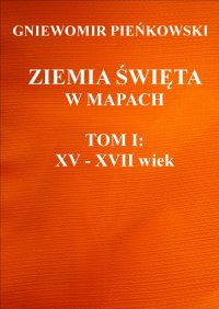 Ziemia Święta w mapach. Tom I: XV - XVII wiek - Gniewomir Pieńkowski - ebook