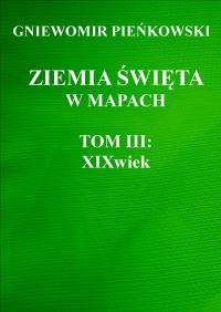 Ziemia Święta w mapach. Tom III: XIX wiek - Gniewomir Pieńkowski - ebook