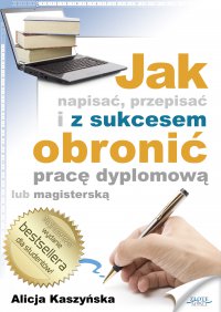 Jak napisać, przepisać i z sukcesem obronić pracę dyplomową? - Alicja Kaszyńska - ebook
