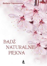 Bądź naturalnie piękna - Barbara Ciepielewska - ebook