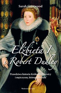 Elżbieta I i Robert Dudley. Prawdziwa historia Królowej Dziewicy i mężczyzny, którego kochała - Sarah Gristwood - ebook