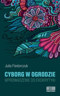 Cyborg w ogrodzie. Wprowadzenie do ekokrytyki - Julia Fiedorczuk - ebook