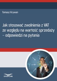 Jak stosować zwolnienia z VAT ze względu na wartość sprzedaży - odpowiedzi na pytania - Tomasz Krywan - ebook