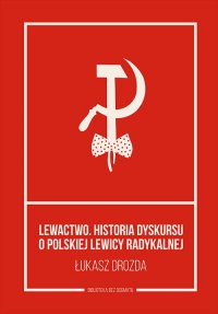 Lewactwo. Historia dyskursu o polskiej lewicy radykalnej - Łukasz Drozda - ebook