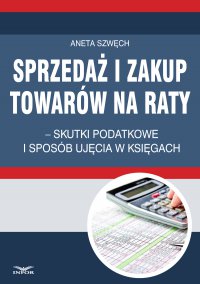 Sprzedaż i zakup towarów na raty – skutki podatkowe i sposób ujęcia w księgach - Aneta Szwęch - ebook