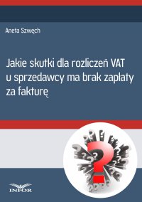 Jakie skutki dla rozliczeń VAT u sprzedawcy ma brak zapłaty za fakturę - Aneta Szwęch - ebook