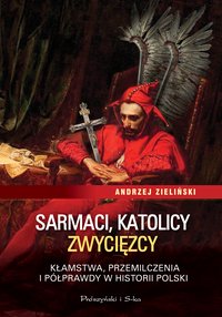 Sarmaci, katolicy, zwycięzcy. Kłamstwa, przemilczenia i półprawdy w historii Polski - Andrzej Zieliński - ebook