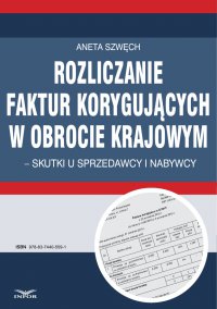 Rozliczanie faktur korygujących w obrocie krajowym - skutki u sprzedawcy i nabywcy - Aneta Szwęch - ebook