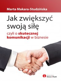 Jak zwiększyć swoją siłę, czyli o skutecznej komunikacji w biznesie - Marta Makara-Studzińska - ebook