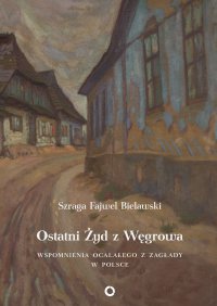 Ostatni Żyd z Węgrowa. Wspomnienia ocalałego z Zagłady - Szraga Fajwel Bielawski - ebook