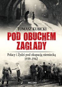 Pod obuchem zagłady. Polacy i Żydzi pod okupacja hitlerowską - Tomasz Kubicki - ebook