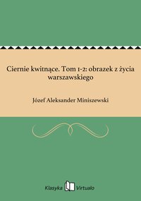 Ciernie kwitnące. Tom 1-2: obrazek z życia warszawskiego - Józef Aleksander Miniszewski - ebook