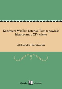 Kazimierz Wielki i Esterka. Tom 1: powieść historyczna z XIV wieku - Aleksander Bronikowski - ebook
