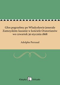Głos pogrzebny po Władysławie jenerale Zamoyskim: kazanie w kościele Oratorianów we czwartek 30 stycznia 1868 - Adolphe Perraud - ebook