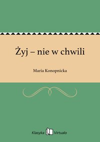 Żyj – nie w chwili - Maria Konopnicka - ebook