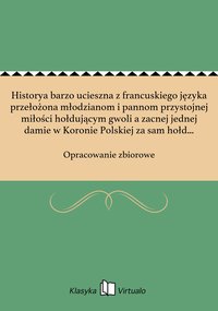 Historya barzo ucieszna z francuskiego języka przełożona młodzianom i pannom przystojnej miłości hołdującym gwoli a zacnej jednej damie w Koronie Polskiej za sam hołd i powinny honor oddana: roku 1665 - Opracowanie zbiorowe - ebook