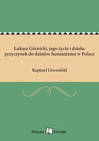 Łukasz Górnicki, jego życie i dzieła: przyczynek do dziejów humanizmu w Polsce - Raphael Löwenfeld - ebook