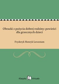 Obrazki z pożycia dobrej rodziny: powieści dla grzecznych dzieci - Fryderyk Henryk Lewestam - ebook