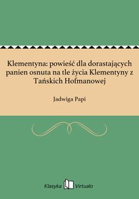 Klementyna: powieść dla dorastających panien osnuta na tle życia Klementyny z Tańskich Hofmanowej - Jadwiga Papi - ebook