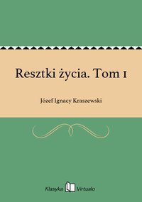 Resztki życia. Tom 1 - Józef Ignacy Kraszewski - ebook