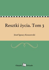 Resztki życia. Tom 3 - Józef Ignacy Kraszewski - ebook