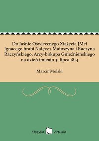 Do Jaśnie Oświeconego Xiążęcia JMci Ignacego hrabi Nałęcz z Małoszyna i Raczyna Raczyńskiego, Arcy-biskupa Gnieźnieńskiego na dzień imienin 31 lipca 1814 - Marcin Molski - ebook